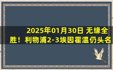 2025年01月30日 无缘全胜！利物浦2-3埃因霍温仍头名晋级16强 加克波埃利奥特破门